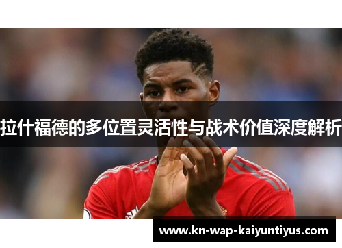 拉什福德的多位置灵活性与战术价值深度解析