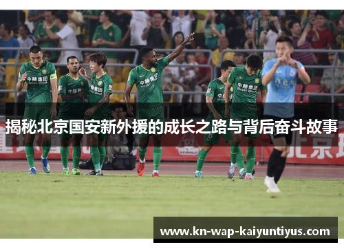 揭秘北京国安新外援的成长之路与背后奋斗故事