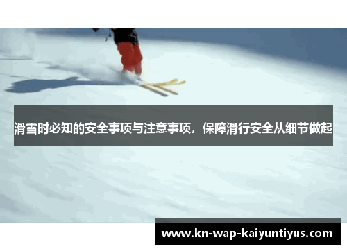 滑雪时必知的安全事项与注意事项，保障滑行安全从细节做起