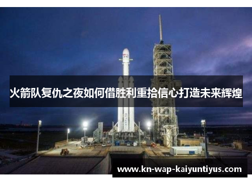 火箭队复仇之夜如何借胜利重拾信心打造未来辉煌