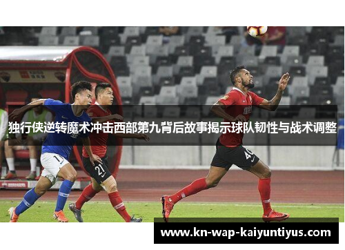 独行侠逆转魔术冲击西部第九背后故事揭示球队韧性与战术调整