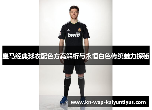 皇马经典球衣配色方案解析与永恒白色传统魅力探秘