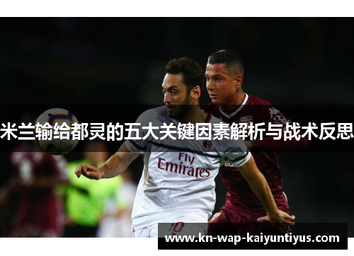 米兰输给都灵的五大关键因素解析与战术反思