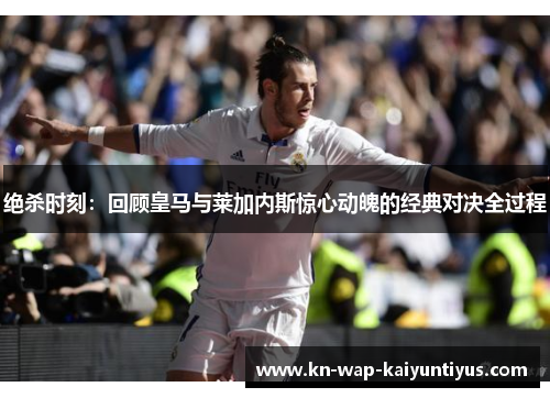 绝杀时刻：回顾皇马与莱加内斯惊心动魄的经典对决全过程
