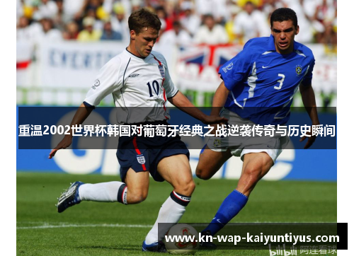 重温2002世界杯韩国对葡萄牙经典之战逆袭传奇与历史瞬间