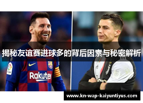 揭秘友谊赛进球多的背后因素与秘密解析