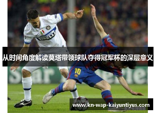 从时间角度解读莫塔带领球队夺得冠军杯的深层意义