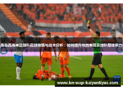 青岛西海岸足球队赢球策略与战术分析：如何提升攻防表现及球队整体实力