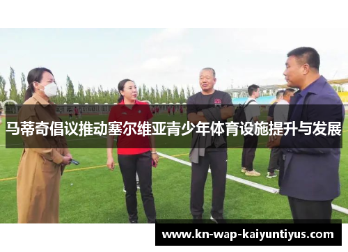 马蒂奇倡议推动塞尔维亚青少年体育设施提升与发展