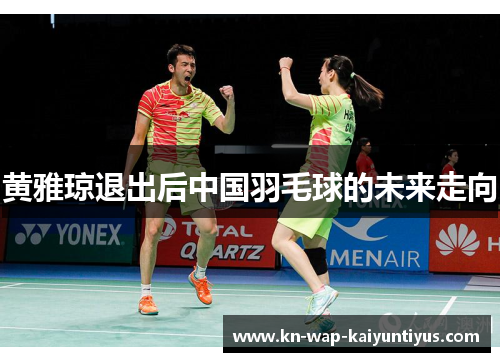 黄雅琼退出后中国羽毛球的未来走向