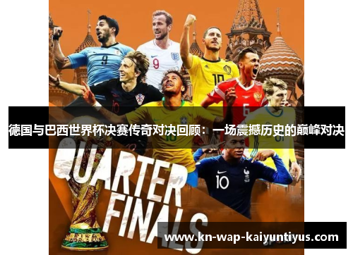 德国与巴西世界杯决赛传奇对决回顾：一场震撼历史的巅峰对决