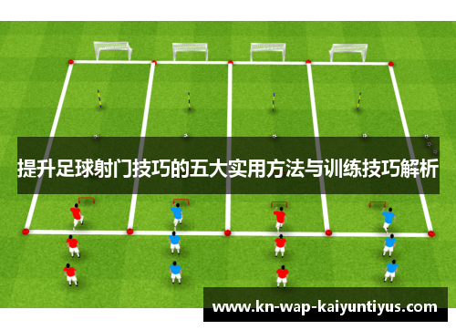 提升足球射门技巧的五大实用方法与训练技巧解析