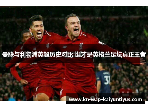曼联与利物浦英超历史对比 谁才是英格兰足坛真正王者