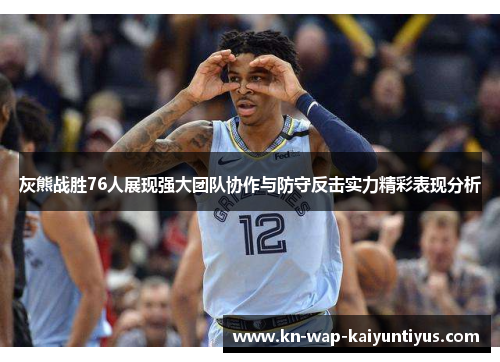 灰熊战胜76人展现强大团队协作与防守反击实力精彩表现分析