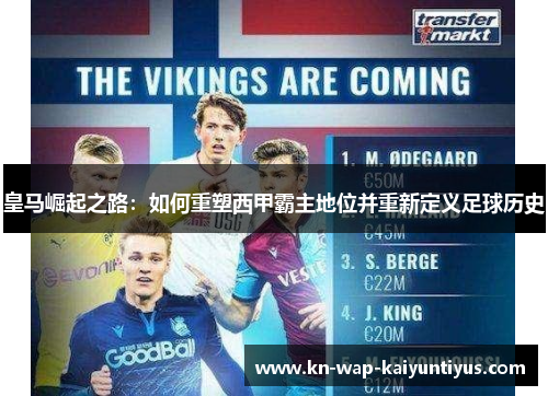 皇马崛起之路：如何重塑西甲霸主地位并重新定义足球历史