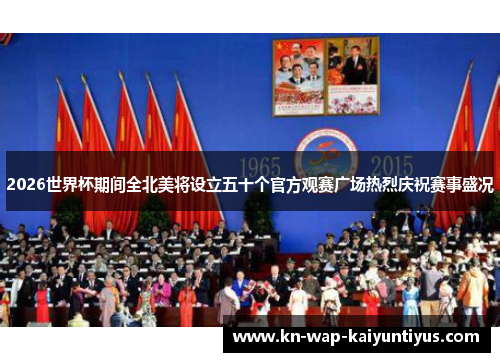 2026世界杯期间全北美将设立五十个官方观赛广场热烈庆祝赛事盛况