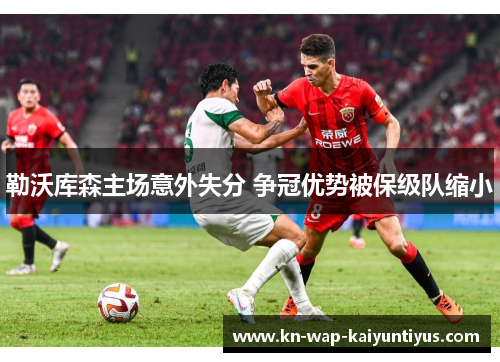勒沃库森主场意外失分 争冠优势被保级队缩小 勒沃库森主场意外失分 争冠优势被保级队缩小