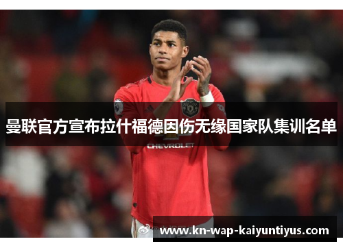 曼联官方宣布拉什福德因伤无缘国家队集训名单