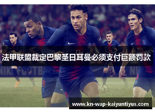法甲联盟裁定巴黎圣日耳曼必须支付巨额罚款 