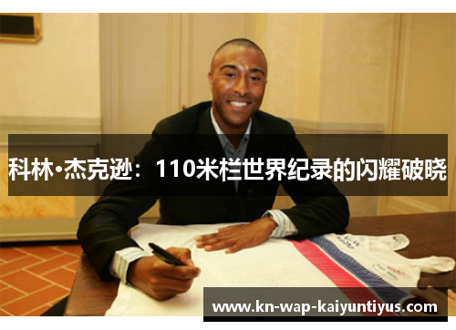 科林·杰克逊:110米栏世界纪录的闪耀破晓 科林·杰克逊:110米栏世界纪录的闪耀破晓