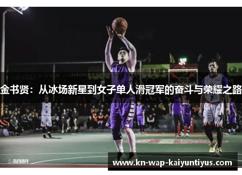 金书贤：从冰场新星到女子单人滑冠军的奋斗与荣耀之路