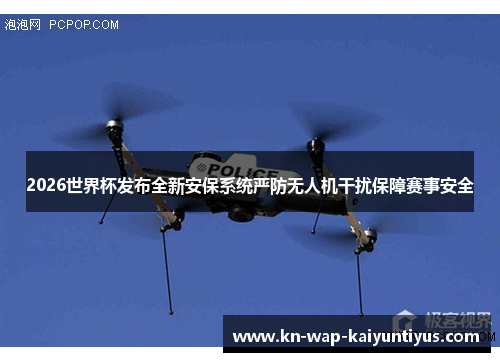 2026世界杯发布全新安保系统严防无人机干扰保障赛事安全