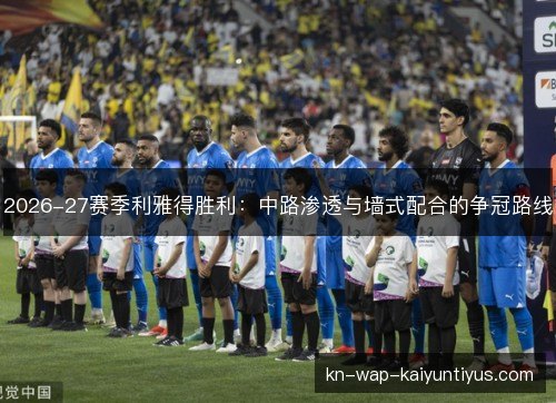 2026-27赛季利雅得胜利：中路渗透与墙式配合的争冠路线
