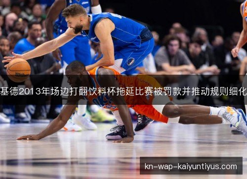 基德2013年场边打翻饮料杯拖延比赛被罚款并推动规则细化