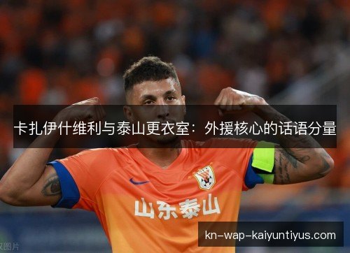 卡扎伊什维利与泰山更衣室:外援核心的话语分量 卡扎伊什维利与泰山更衣室:外援核心的话语分量